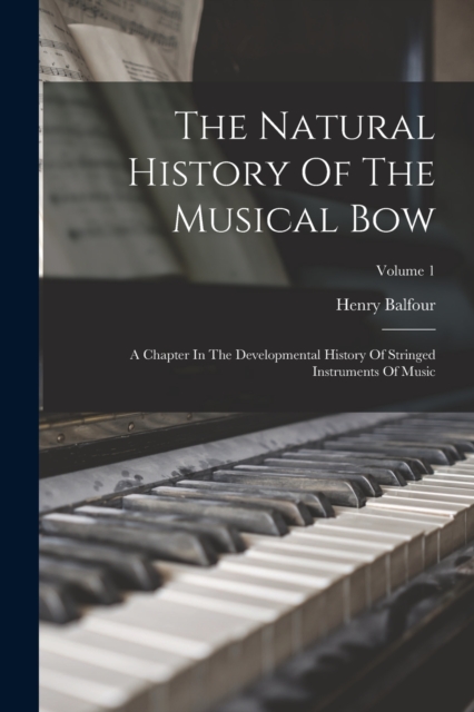 The Natural History Of The Musical Bow : A Chapter In The Developmental History Of Stringed Instruments Of Music; Volume 1, Paperback / softback Book