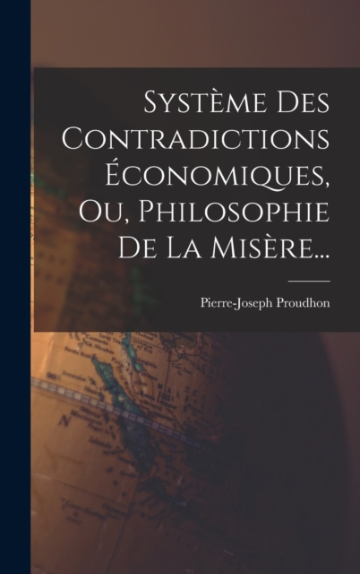 Systeme Des Contradictions Economiques, Ou, Philosophie De La Misere..., Hardback Book