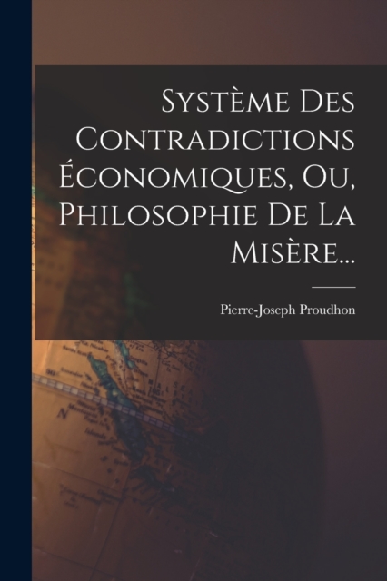 Systeme Des Contradictions Economiques, Ou, Philosophie De La Misere..., Paperback / softback Book