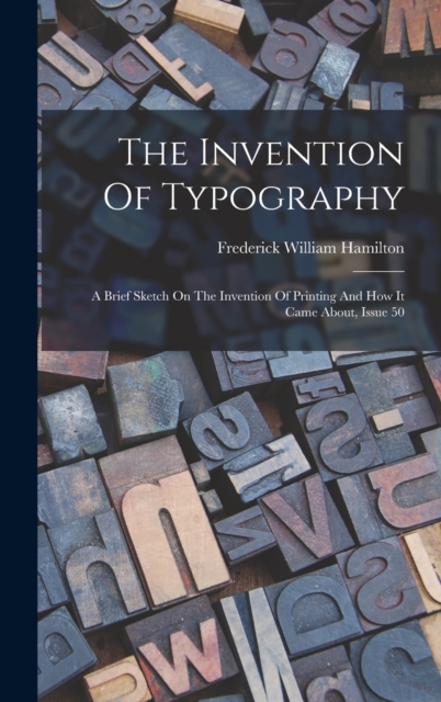 The Invention Of Typography : A Brief Sketch On The Invention Of Printing And How It Came About, Issue 50, Hardback Book