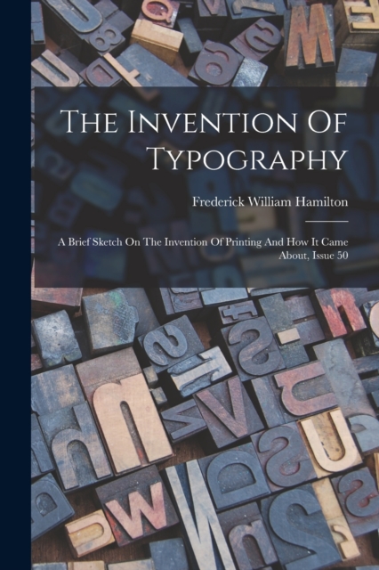 The Invention Of Typography : A Brief Sketch On The Invention Of Printing And How It Came About, Issue 50, Paperback / softback Book