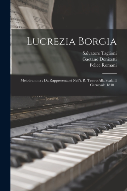 Lucrezia Borgia : Melodramma: Da Rappresentarsi Nell'i. R. Teatro Alla Scala Il Carnevale 1840..., Paperback / softback Book