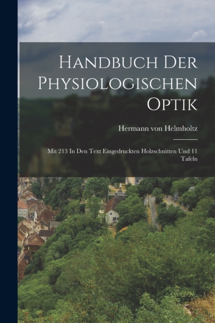Handbuch Der Physiologischen Optik : Mit 213 In Den Text Eingedruckten Holzschnitten Und 11 Tafeln, Paperback / softback Book