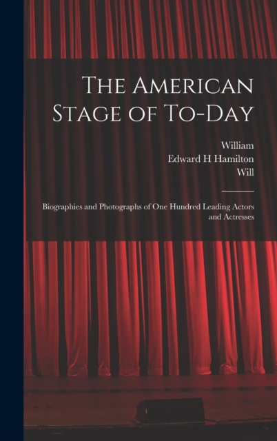 The American Stage of To-day; Biographies and Photographs of One Hundred Leading Actors and Actresses, Hardback Book