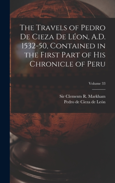The Travels of Pedro De Cieza De Leon, A.D. 1532-50, Contained in the First Part of His Chronicle of Peru; Volume 33, Hardback Book