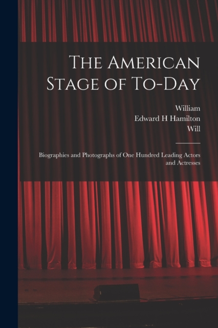 The American Stage of To-day; Biographies and Photographs of One Hundred Leading Actors and Actresses, Paperback / softback Book