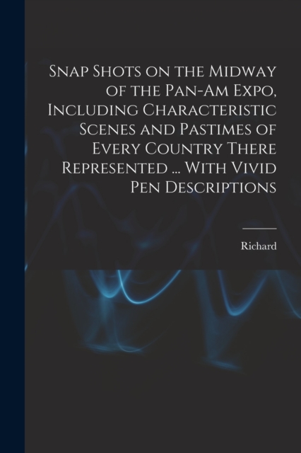Snap Shots on the Midway of the Pan-Am Expo, Including Characteristic Scenes and Pastimes of Every Country There Represented ... With Vivid Pen Descriptions, Paperback / softback Book