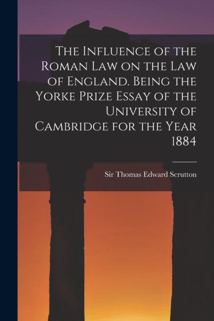 The Influence of the Roman Law on the Law of England. Being the Yorke Prize Essay of the University of Cambridge for the Year 1884, Paperback / softback Book