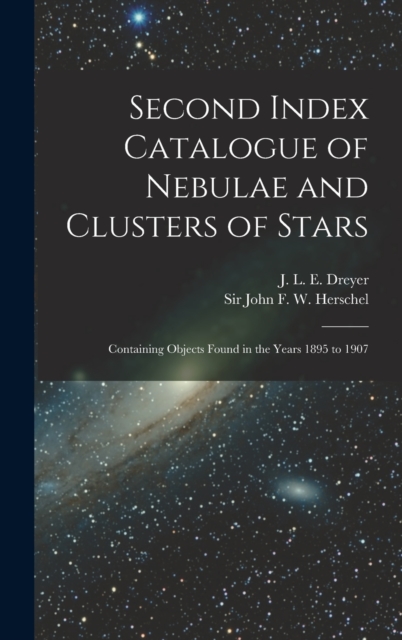 Second Index Catalogue of Nebulae and Clusters of Stars; Containing Objects Found in the Years 1895 to 1907, Hardback Book