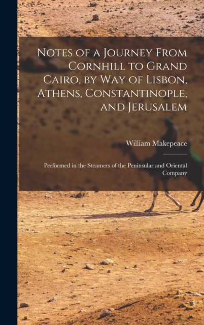 Notes of a Journey From Cornhill to Grand Cairo, by Way of Lisbon, Athens, Constantinople, and Jerusalem : Performed in the Steamers of the Peninsular and Oriental Company, Hardback Book