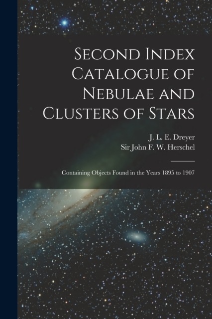 Second Index Catalogue of Nebulae and Clusters of Stars; Containing Objects Found in the Years 1895 to 1907, Paperback / softback Book