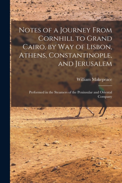 Notes of a Journey From Cornhill to Grand Cairo, by Way of Lisbon, Athens, Constantinople, and Jerusalem : Performed in the Steamers of the Peninsular and Oriental Company, Paperback / softback Book