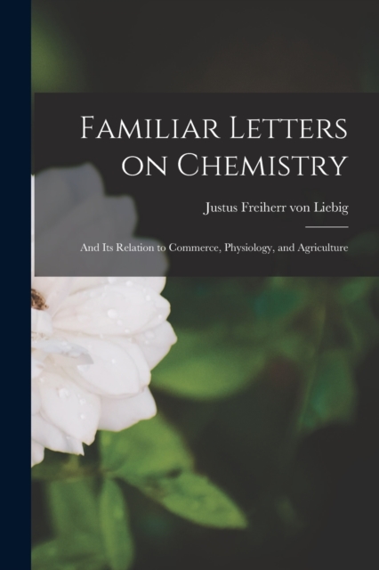 Familiar Letters on Chemistry : And Its Relation to Commerce, Physiology, and Agriculture, Paperback / softback Book
