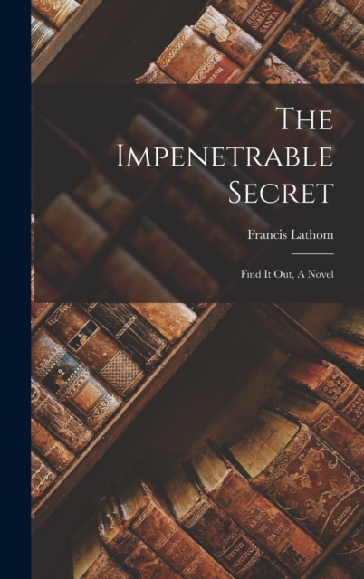 The Impenetrable Secret; Find It Out, A Novel, Hardback Book