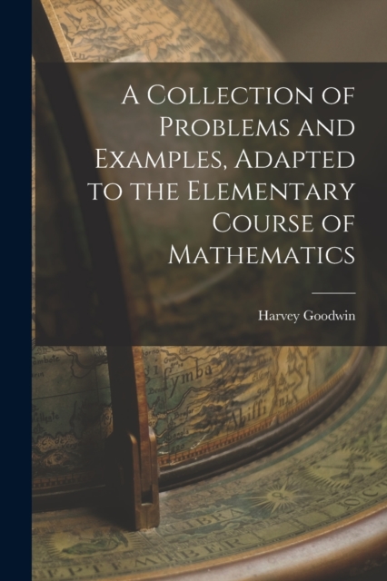 A Collection of Problems and Examples, Adapted to the Elementary Course of Mathematics, Paperback / softback Book