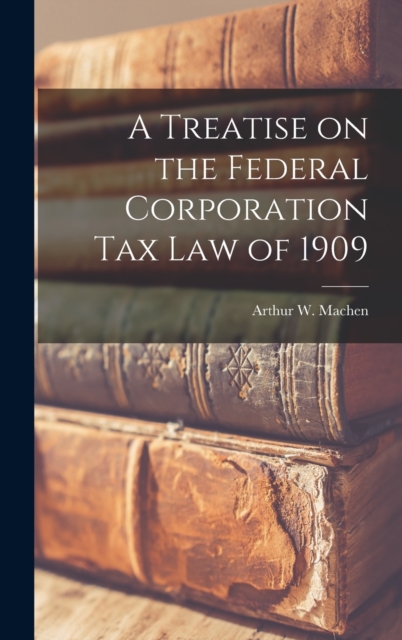 A Treatise on the Federal Corporation Tax Law of 1909, Hardback Book