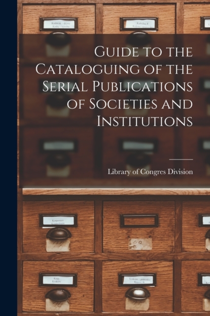 Guide to the Cataloguing of the Serial Publications of Societies and Institutions, Paperback / softback Book