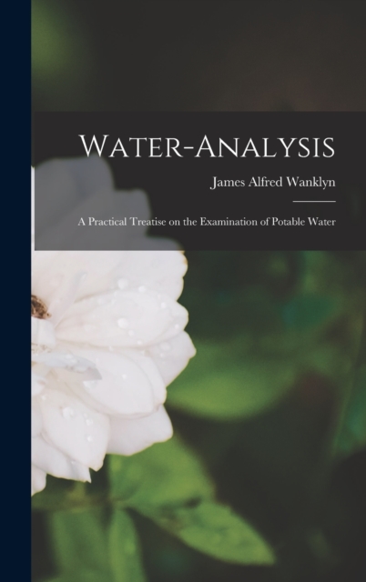 Water-analysis : A Practical Treatise on the Examination of Potable Water, Hardback Book