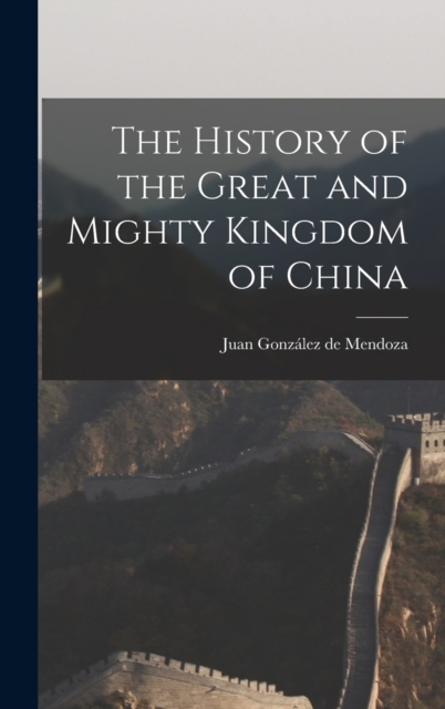 The History of the Great and Mighty Kingdom of China, Hardback Book