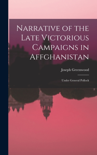 Narrative of the Late Victorious Campaigns in Affghanistan : Under General Pollock, Hardback Book