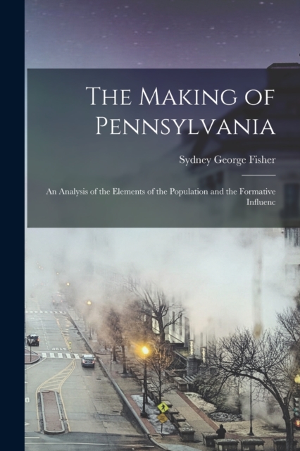 The Making of Pennsylvania : An Analysis of the Elements of the Population and the Formative Influenc, Paperback / softback Book
