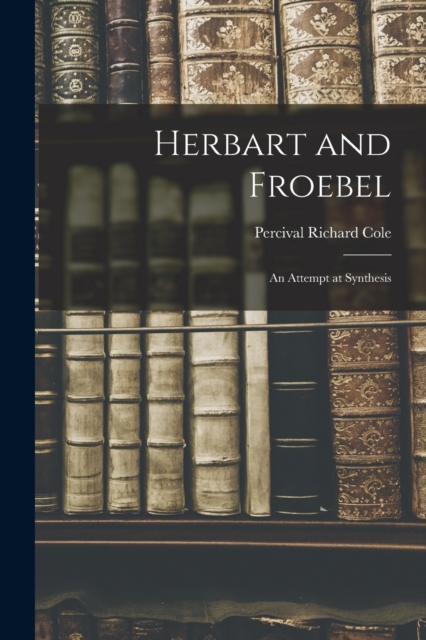 Herbart and Froebel : An Attempt at Synthesis, Paperback / softback Book