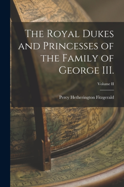 The Royal Dukes and Princesses of the Family of George III.; Volume II, Paperback / softback Book