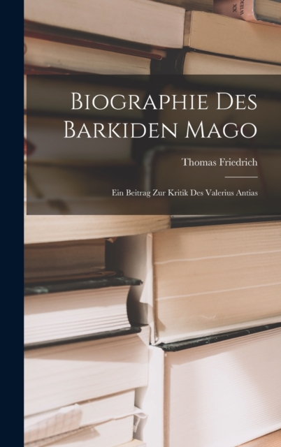 Biographie des Barkiden Mago : Ein Beitrag zur Kritik des Valerius Antias, Hardback Book