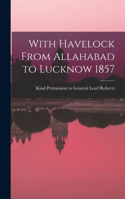 With Havelock From Allahabad to Lucknow 1857, Hardback Book