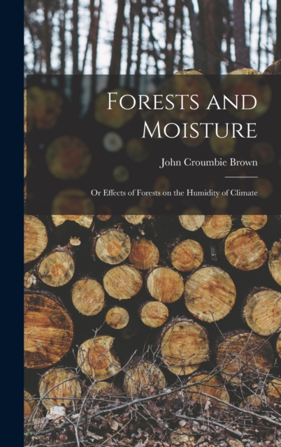 Forests and Moisture : Or Effects of Forests on the Humidity of Climate, Hardback Book