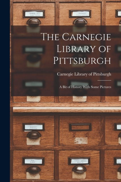 The Carnegie Library of Pittsburgh : A Bit of History With Some Pictures, Paperback / softback Book