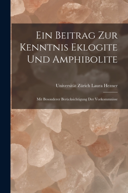 Ein Beitrag zur Kenntnis Eklogite und Amphibolite : Mit Besonderer Berucksichtigung der Vorkommnisse, Paperback / softback Book