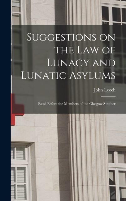 Suggestions on the Law of Lunacy and Lunatic Asylums : Read Before the Members of the Glasgow Souther, Hardback Book