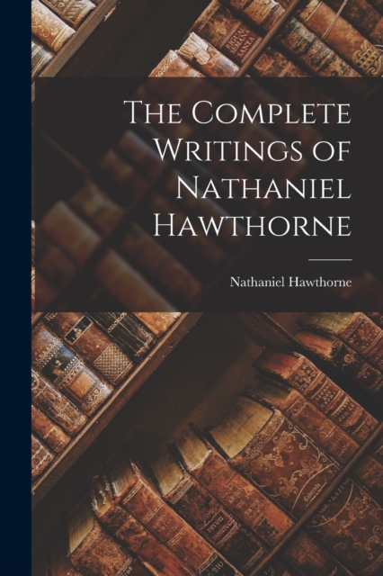 The Complete Writings of Nathaniel Hawthorne, Paperback / softback Book