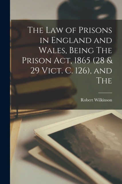 The law of Prisons in England and Wales, Being The Prison Act, 1865 (28 & 29 Vict. c. 126), and The, Paperback / softback Book