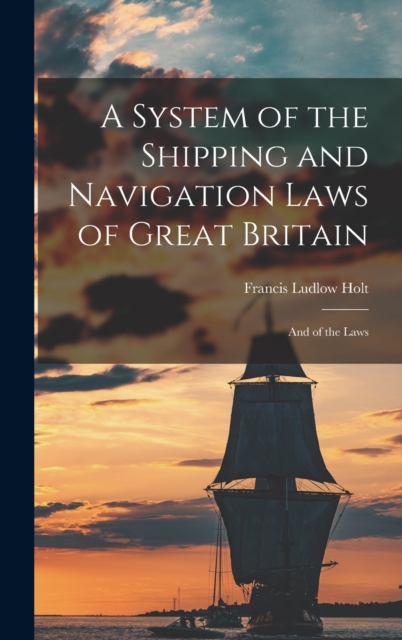 A System of the Shipping and Navigation Laws of Great Britain : And of the Laws, Hardback Book