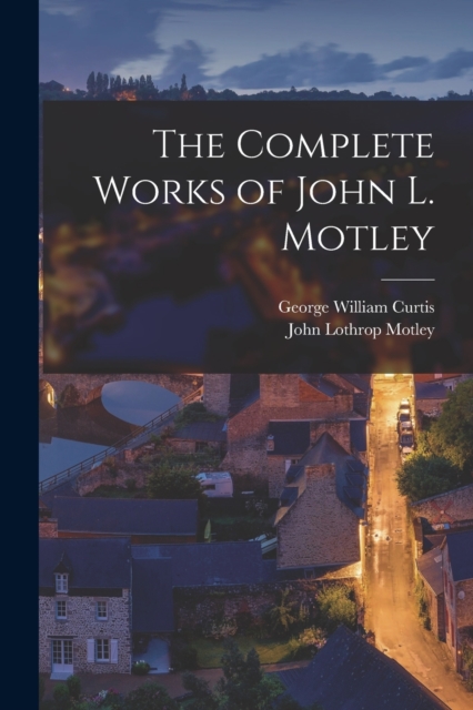 The Complete Works of John L. Motley, Paperback / softback Book