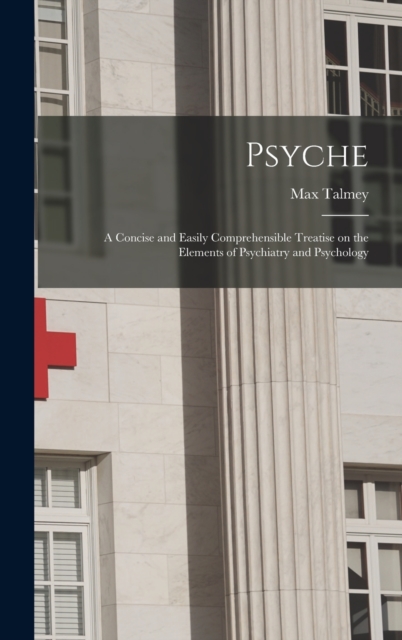 Psyche; a Concise and Easily Comprehensible Treatise on the Elements of Psychiatry and Psychology, Hardback Book