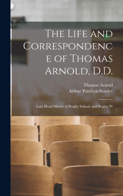 The Life and Correspondence of Thomas Arnold, D.D. : Late Head Master of Rugby School, and Regius Pr, Hardback Book