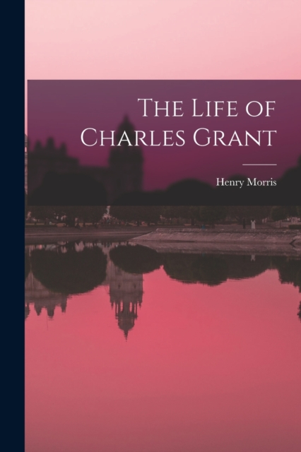 The Life of Charles Grant, Paperback / softback Book