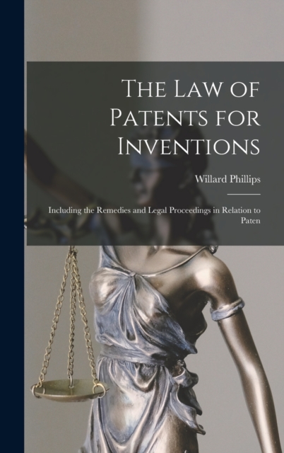 The law of Patents for Inventions; Including the Remedies and Legal Proceedings in Relation to Paten, Hardback Book