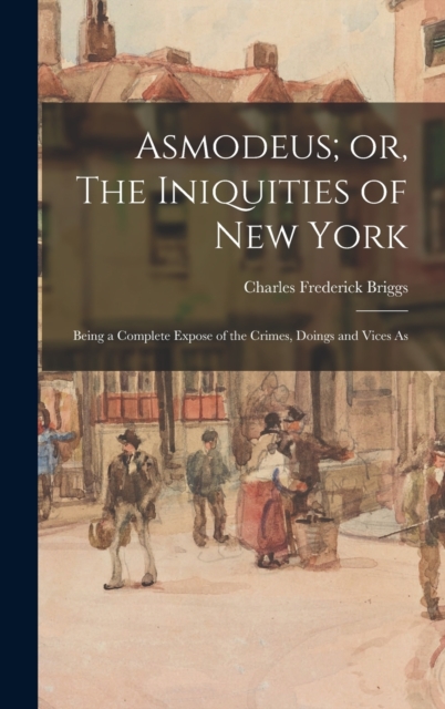 Asmodeus; or, The Iniquities of New York : Being a Complete Expose of the Crimes, Doings and Vices As, Hardback Book
