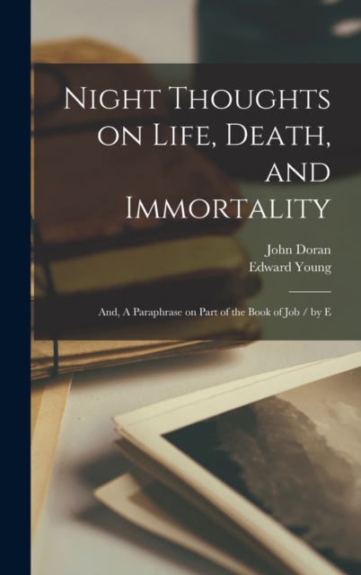 Night Thoughts on Life, Death, and Immortality; and, A Paraphrase on Part of the Book of Job / by E, Hardback Book
