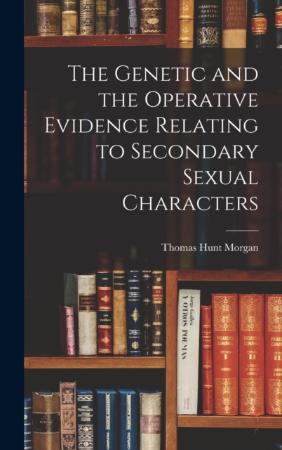 The Genetic and the Operative Evidence Relating to Secondary Sexual Characters, Hardback Book