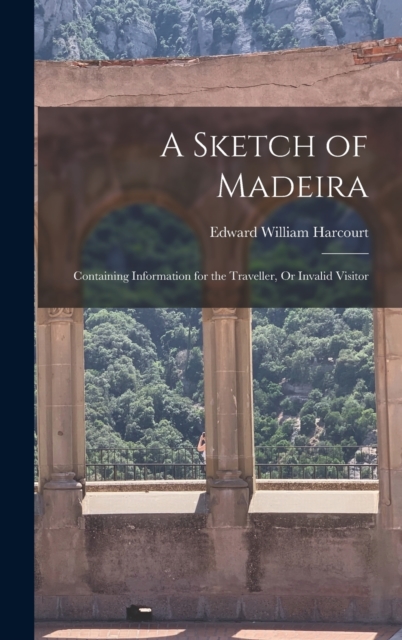 A Sketch of Madeira : Containing Information for the Traveller, Or Invalid Visitor, Hardback Book