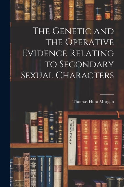 The Genetic and the Operative Evidence Relating to Secondary Sexual Characters, Paperback / softback Book