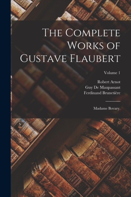 The Complete Works of Gustave Flaubert : Madame Bovary.; Volume 1, Paperback / softback Book