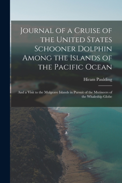 Journal of a Cruise of the United States Schooner Dolphin Among the Islands of the Pacific Ocean : And a Visit to the Mulgrave Islands in Pursuit of the Mutineers of the Whaleship Globe, Paperback / softback Book