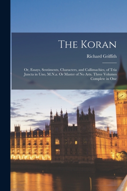 The Koran : Or, Essays, Sentiments, Characters, and Callimachies, of Tria Juncta in Uno, M.N.a. Or Master of No Arts. Three Volumes Complete in One, Paperback / softback Book