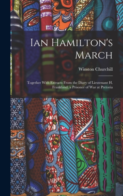 Ian Hamilton's March : Together With Extracts From the Diary of Lieutenant H. Frankland, a Prisoner of War at Pretoria, Hardback Book